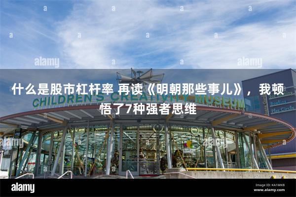 什么是股市杠杆率 再读《明朝那些事儿》，我顿悟了7种强者思维
