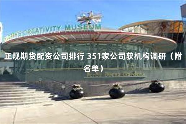 正规期货配资公司排行 351家公司获机构调研（附名单）