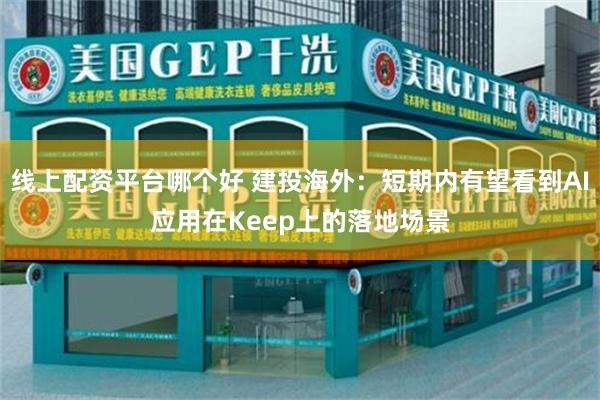 线上配资平台哪个好 建投海外：短期内有望看到AI应用在Keep上的落地场景