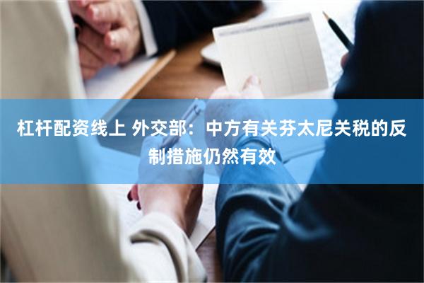 杠杆配资线上 外交部：中方有关芬太尼关税的反制措施仍然有效