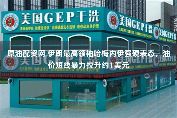 原油配资网 伊朗最高领袖哈梅内伊强硬表态，油价短线暴力拉升约1美元