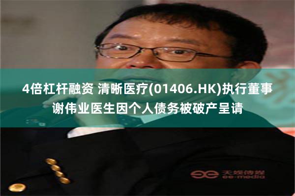 4倍杠杆融资 清晰医疗(01406.HK)执行董事谢伟业医生因个人债务被破产呈请