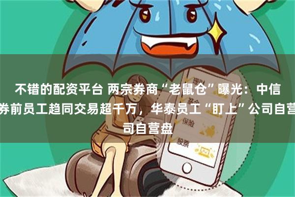 不错的配资平台 两宗券商“老鼠仓”曝光：中信证券前员工趋同交易超千万，华泰员工“盯上”公司自营盘