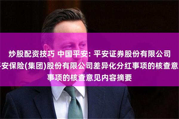 炒股配资技巧 中国平安: 平安证券股份有限公司关于中国平安保险(集团)股份有限公司差异化分红事项的核查意见内容摘要