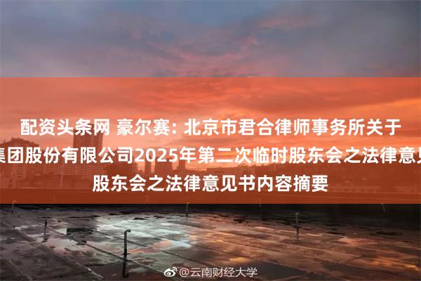 配资头条网 豪尔赛: 北京市君合律师事务所关于豪尔赛科技集团股份有限公司2025年第二次临时股东会之法律意见书内容摘要