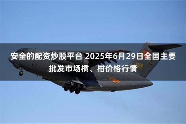 安全的配资炒股平台 2025年6月29日全国主要批发市场橘、柑价格行情
