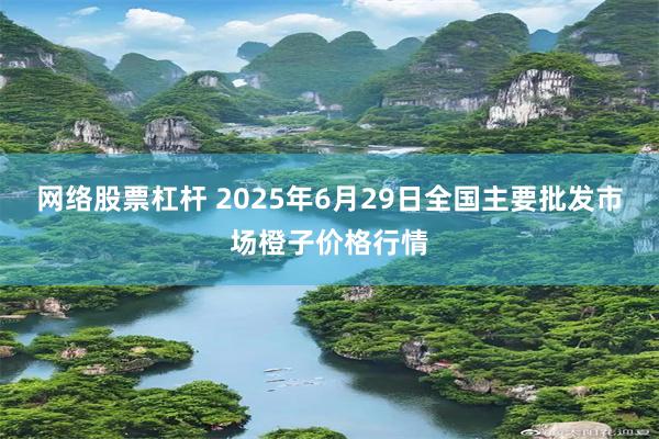 网络股票杠杆 2025年6月29日全国主要批发市场橙子价格行情