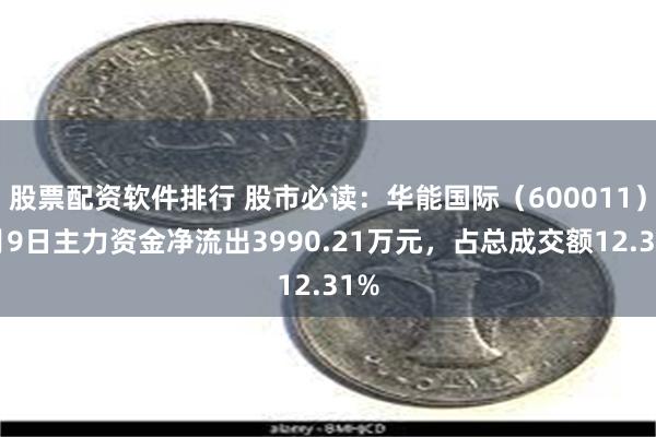 股票配资软件排行 股市必读：华能国际（600011）7月9日主力资金净流出3990.21万元，占总成交额12.31%