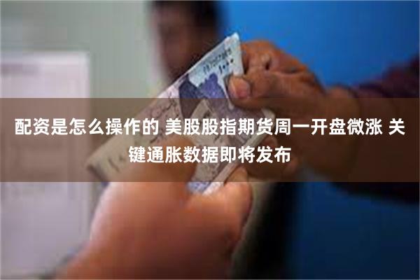 配资是怎么操作的 美股股指期货周一开盘微涨 关键通胀数据即将发布