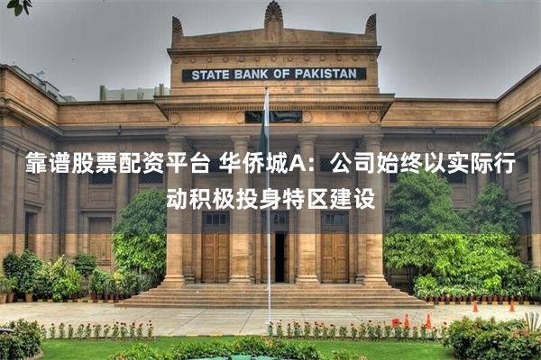 靠谱股票配资平台 华侨城A：公司始终以实际行动积极投身特区建设