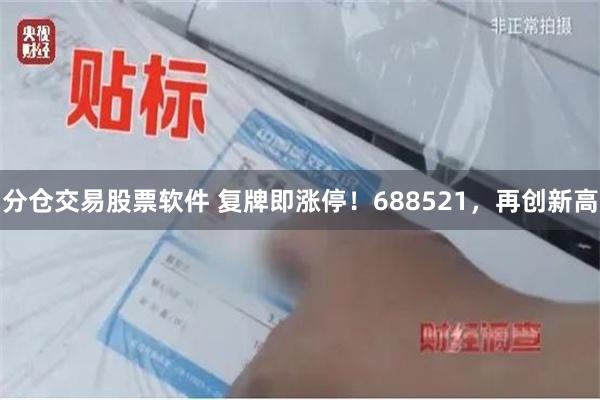 分仓交易股票软件 复牌即涨停!688521,再创新高