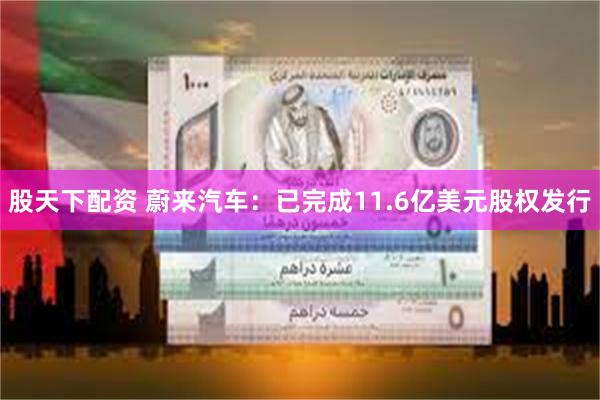 股天下配资 蔚来汽车：已完成11.6亿美元股权发行