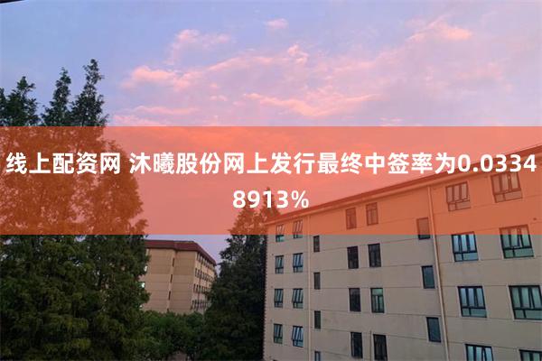 线上配资网 沐曦股份网上发行最终中签率为0.03348913%